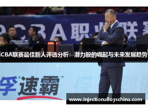 CBA联赛最佳新人评选分析：潜力股的崛起与未来发展趋势
