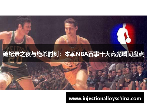 破纪录之夜与绝杀时刻：本季NBA赛事十大高光瞬间盘点